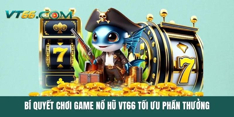Bí quyết chơi game nổ hũ VT66 tối ưu phần thưởng
