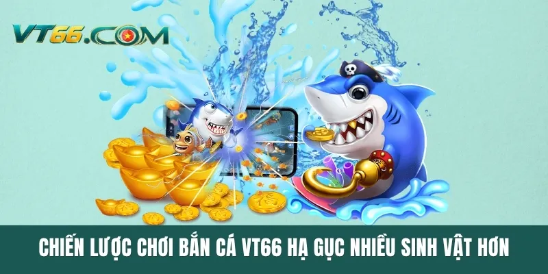 Chiến lược chơi bắn cá VT66 hạ gục nhiều sinh vật hơn