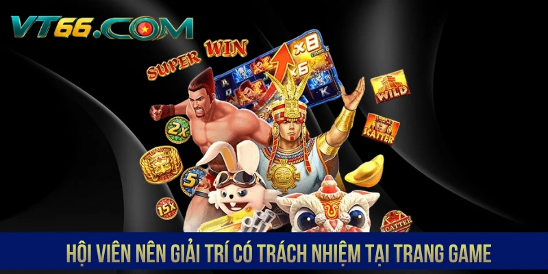 Hội viên nên giải trí có trách nhiệm tại trang game